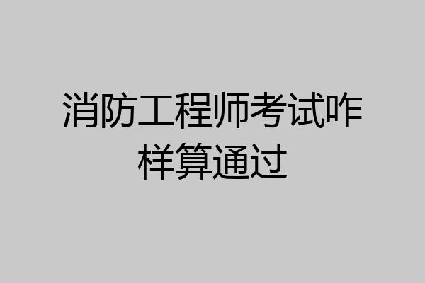消防工程师考试咋样算通过