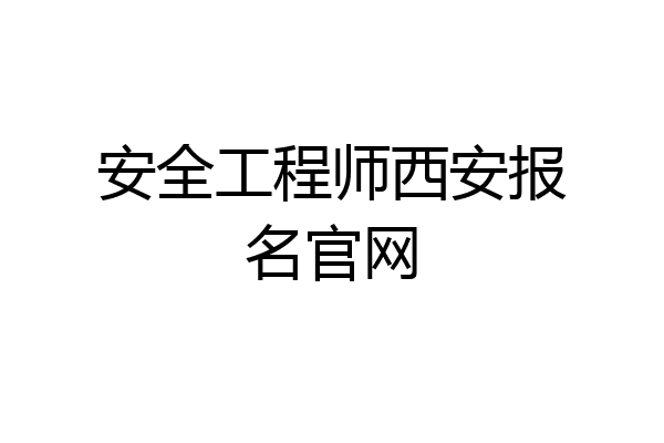 安全工程师西安报名官网