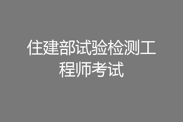 住建部试验检测工程师考试