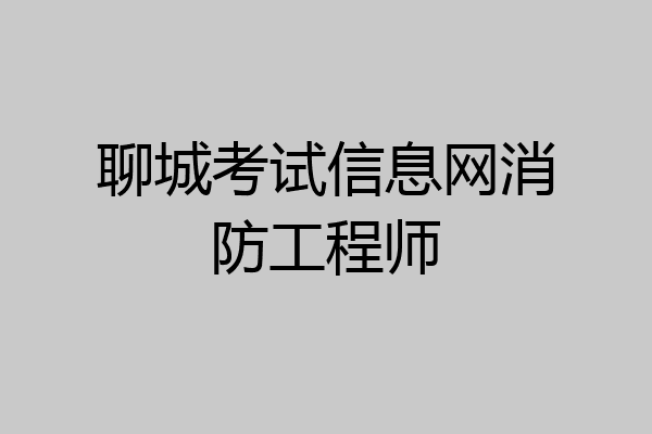 聊城考试信息网消防工程师