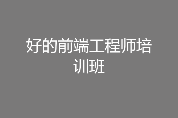 好的前端工程师培训班