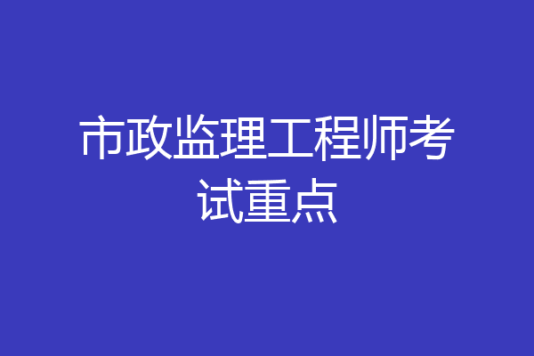市政监理工程师考试重点