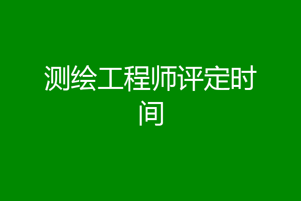 测绘工程师评定时间