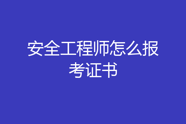安全工程师怎么报考证书