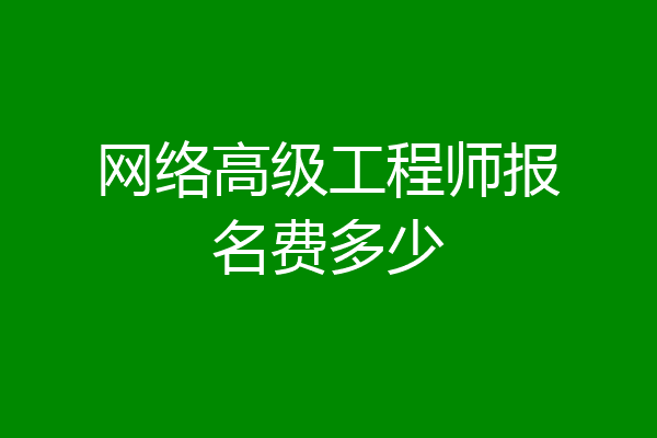 网络高级工程师报名费多少
