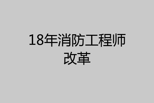 18年消防工程师改革