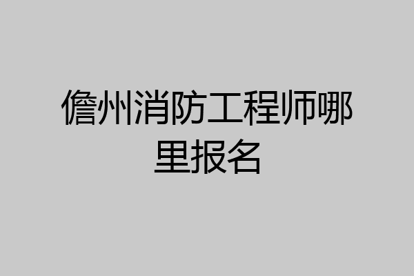 儋州消防工程师哪里报名
