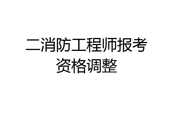 二消防工程师报考资格调整