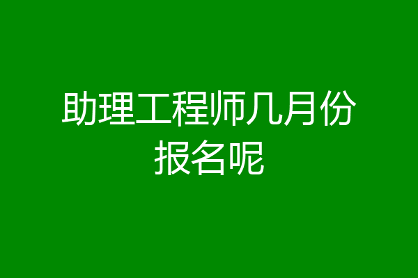 助理工程师几月份报名呢
