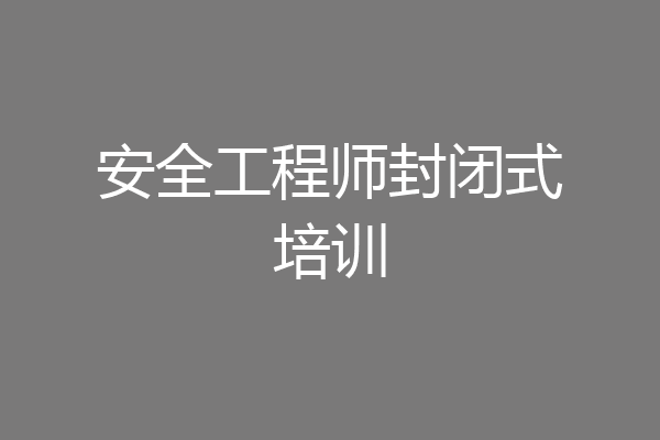 安全工程师封闭式培训