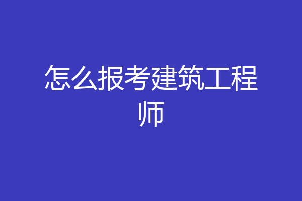 怎么报考建筑工程师