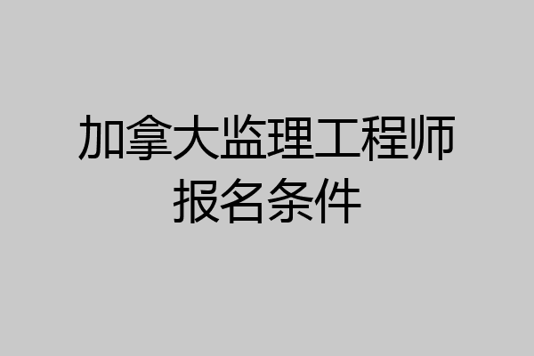 加拿大监理工程师报名条件