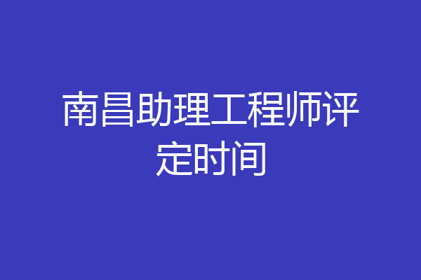 南昌助理工程师评定时间