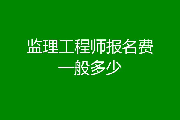 监理工程师报名费一般多少