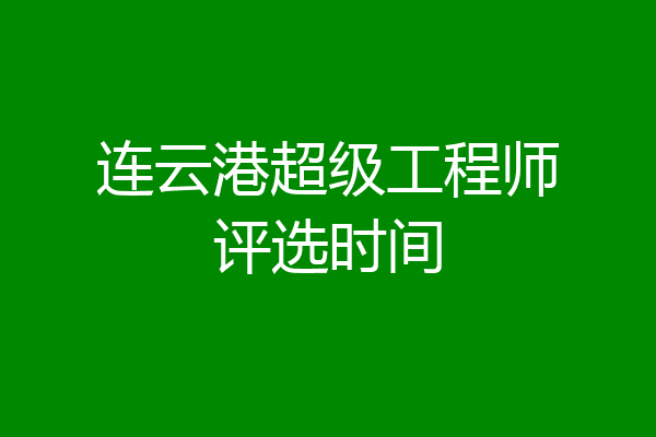 连云港超级工程师评选时间