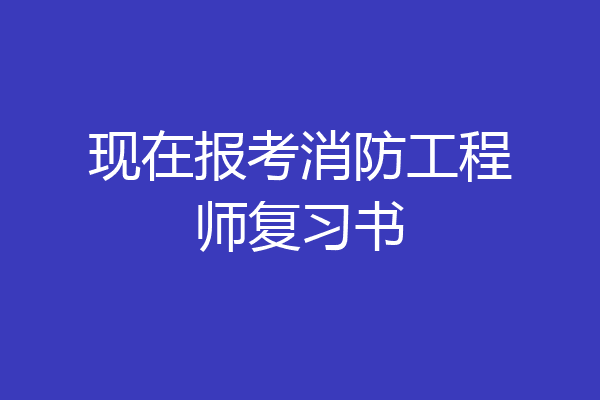 现在报考消防工程师复习书
