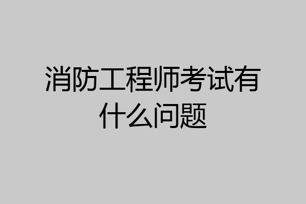 消防工程师考试有什么问题