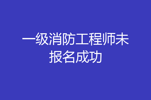 一级消防工程师未报名成功