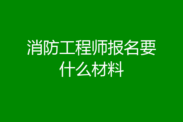 消防工程师报名要什么材料
