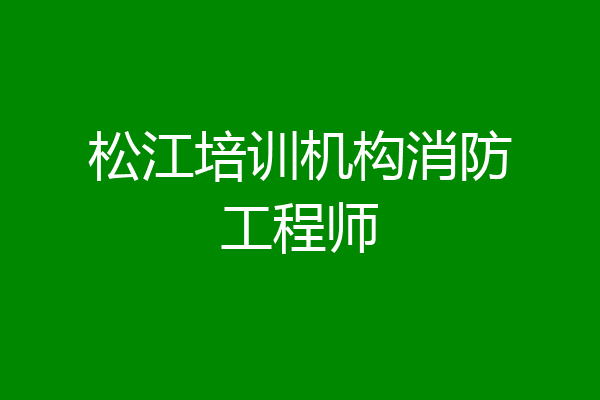 松江培训机构消防工程师