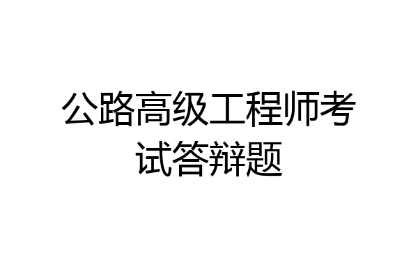 公路高级工程师考试答辩题
