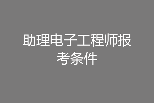 助理电子工程师报考条件
