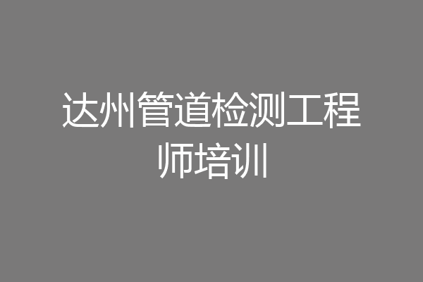 达州管道检测工程师培训