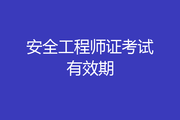 安全工程师证考试有效期