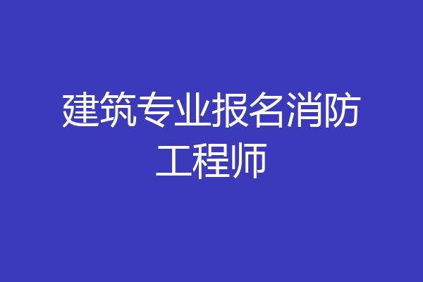 建筑专业报名消防工程师