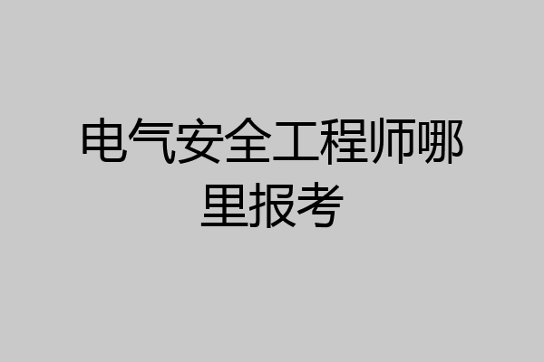 电气安全工程师哪里报考