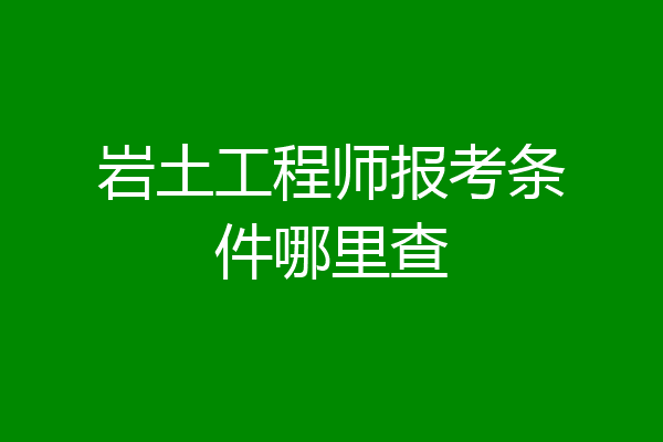 岩土工程师报考条件哪里查