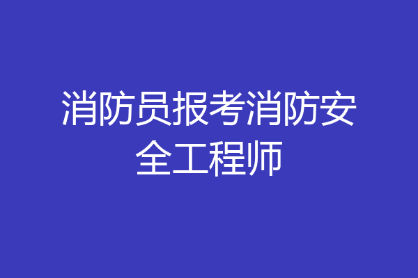 消防员报考消防安全工程师