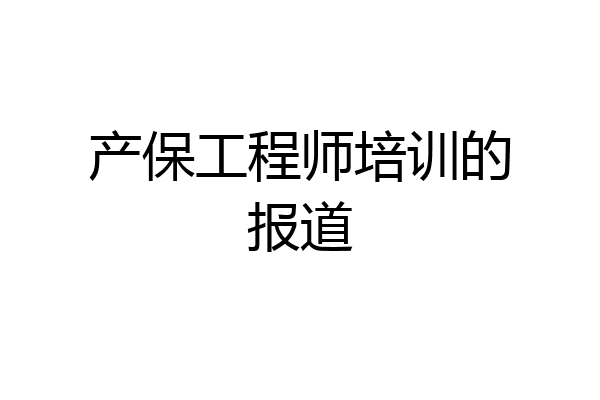 产保工程师培训的报道