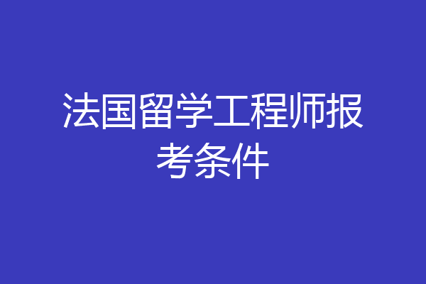 法国留学工程师报考条件