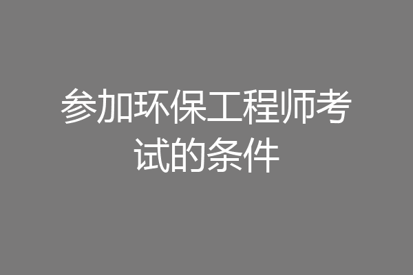 参加环保工程师考试的条件