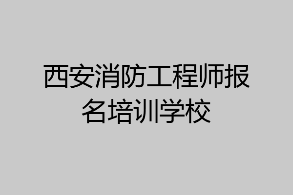 西安消防工程师报名培训学校