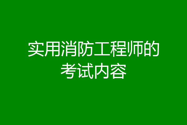 实用消防工程师的考试内容