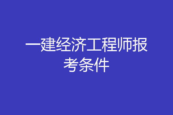 一建经济工程师报考条件