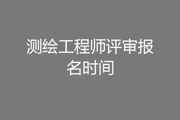 测绘工程师评审报名时间