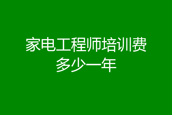 家电工程师培训费多少一年