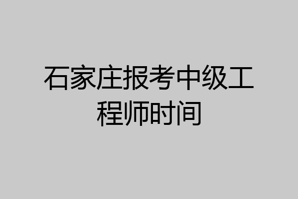 石家庄报考中级工程师时间