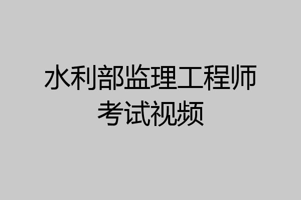 水利部监理工程师考试视频