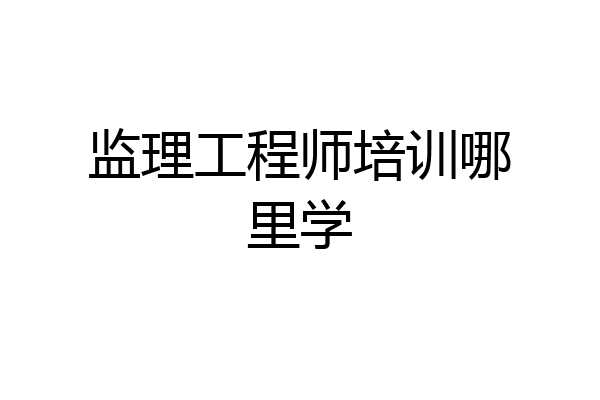 监理工程师培训哪里学