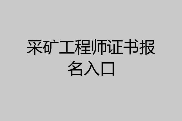 采矿工程师证书报名入口