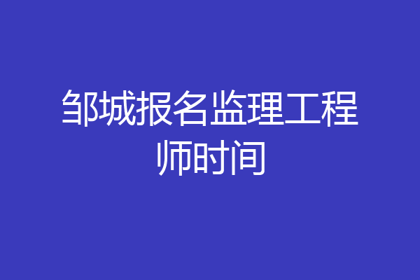 邹城报名监理工程师时间