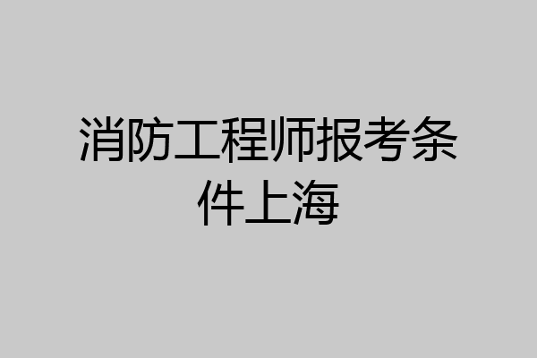 消防工程师报考条件上海