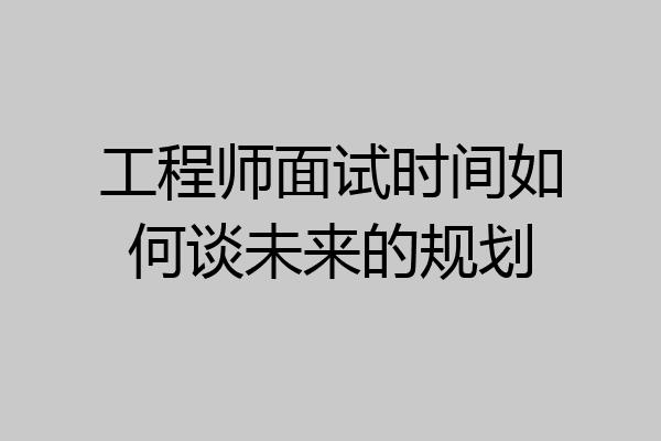 工程师面试时间如何谈未来的规划