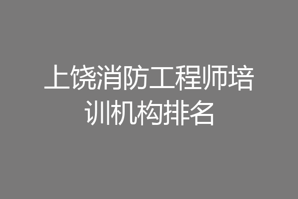 上饶消防工程师培训机构排名