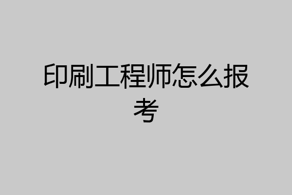 印刷工程师怎么报考