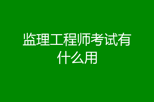 监理工程师考试有什么用
